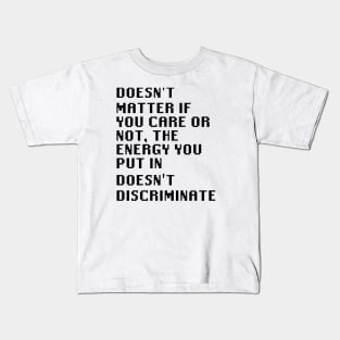 Doesn't matter if you care or not, the energy you put in doesn't discriminate Kids T-Shirt